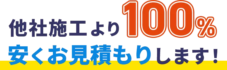 他社施工より100% 安くお見積もりします！