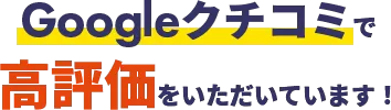 Googleクチコミで高評価をいただいています！